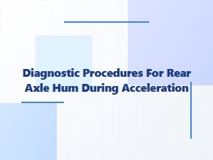 Diagnosing Rear Axle Hum During Acceleration