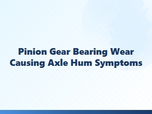 Diagnosing Axle Hum From Pinion Gear Bearing Wear